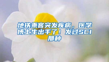 地铁乘客突发疾病，医学博士生出手了！发过SCI那种