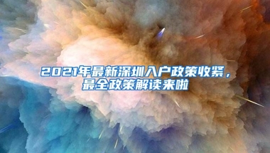 2021年最新深圳入户政策收紧，最全政策解读来啦