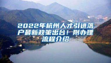 2022年杭州人才引进落户最新政策出台！附办理流程介绍