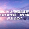 2021上海居住证积分计划生育！积分落户怎么办？