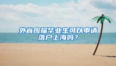 外省应届毕业生可以申请落户上海吗？