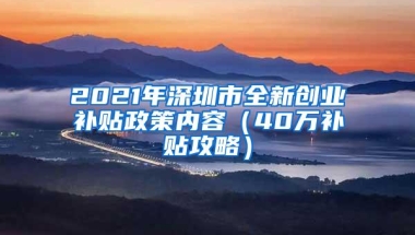 2021年深圳市全新创业补贴政策内容（40万补贴攻略）