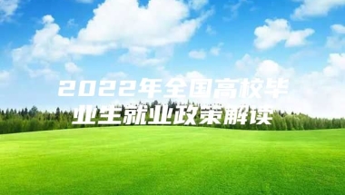 2022年全国高校毕业生就业政策解读