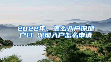 2022年，怎么入户深圳户口 深圳入户怎么申请