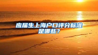 应届生上海户口评分标准是哪些？