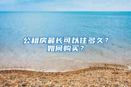 公租房最长可以住多久？如何购买？