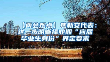 【两会观点】焦新安代表：进一步明晰择业期“应届毕业生身份”界定要求