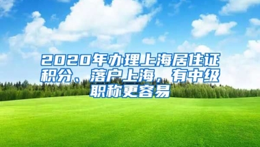 2020年办理上海居住证积分、落户上海，有中级职称更容易