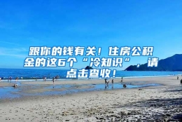 跟你的钱有关！住房公积金的这6个“冷知识”，请点击查收！