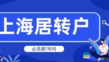 2022年上海居转户政策解读，办理居转户必须要满7年才能落户吗？