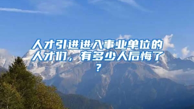 人才引进进入事业单位的人才们，有多少人后悔了？