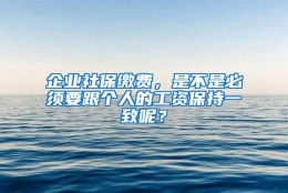 企业社保缴费，是不是必须要跟个人的工资保持一致呢？