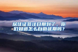 居住证签注日期到了，你们知道怎么自助延期吗？