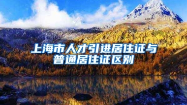 上海市人才引进居住证与普通居住证区别