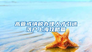 高管或纳税办理人才引进落户上海攻略篇