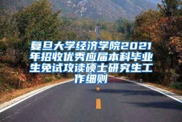 复旦大学经济学院2021年招收优秀应届本科毕业生免试攻读硕士研究生工作细则