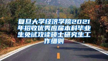 复旦大学经济学院2021年招收优秀应届本科毕业生免试攻读硕士研究生工作细则