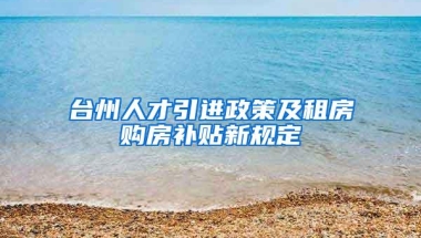 台州人才引进政策及租房购房补贴新规定