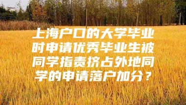 上海户口的大学毕业时申请优秀毕业生被同学指责挤占外地同学的申请落户加分？