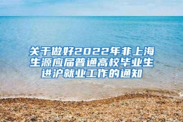 关于做好2022年非上海生源应届普通高校毕业生进沪就业工作的通知