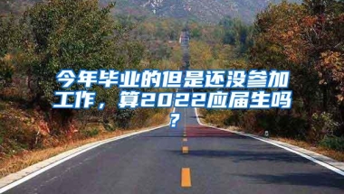 今年毕业的但是还没参加工作，算2022应届生吗？