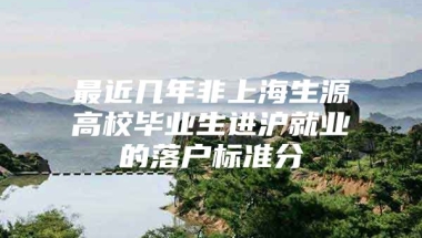 最近几年非上海生源高校毕业生进沪就业的落户标准分