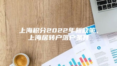 上海积分2022年新政策，上海居转户落户条件