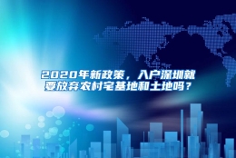 2020年新政策，入户深圳就要放弃农村宅基地和土地吗？