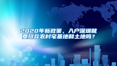 2020年新政策，入户深圳就要放弃农村宅基地和土地吗？