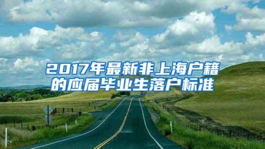 2017年最新非上海户籍的应届毕业生落户标准