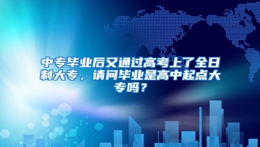 中专毕业后又通过高考上了全日制大专，请问毕业是高中起点大专吗？