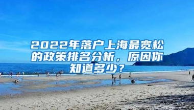 2022年落户上海最宽松的政策排名分析，原因你知道多少？