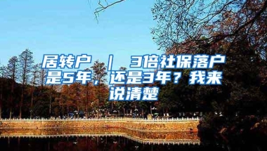 居转户 ｜ 3倍社保落户是5年，还是3年？我来说清楚