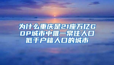 为什么重庆是21座万亿GDP城市中唯一常住人口低于户籍人口的城市