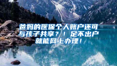 爸妈的医保个人账户还可与孩子共享？！足不出户就能网上办理！