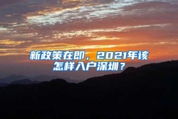 新政策在即，2021年该怎样入户深圳？