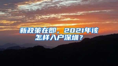 新政策在即，2021年该怎样入户深圳？