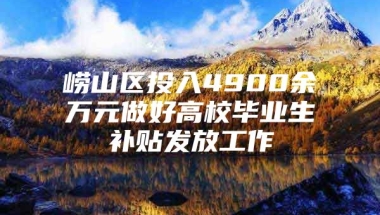 崂山区投入4900余万元做好高校毕业生补贴发放工作