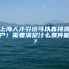 上海人才引进可以直接落户！需要满足什么条件呢？