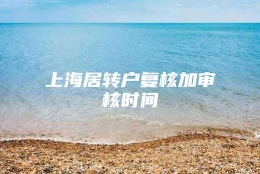 上海居转户复核加审核时间