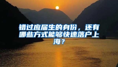 错过应届生的身份，还有哪些方式能够快速落户上海？