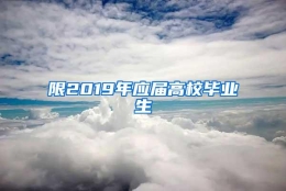 限2019年应届高校毕业生