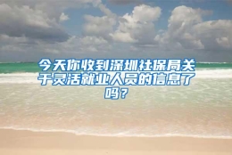 今天你收到深圳社保局关于灵活就业人员的信息了吗？