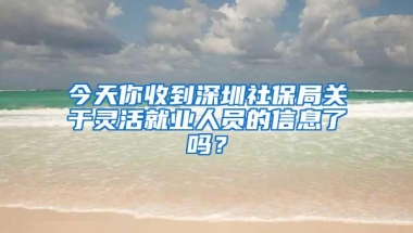 今天你收到深圳社保局关于灵活就业人员的信息了吗？