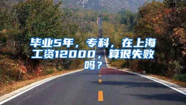 毕业5年，专科，在上海工资12000，算很失败吗？