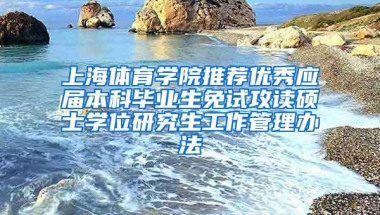 上海体育学院推荐优秀应届本科毕业生免试攻读硕士学位研究生工作管理办法