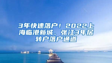 3年快速落户！2022上海临港新城、张江3年居转户落户通道