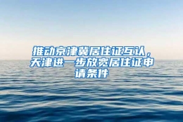 推动京津冀居住证互认，天津进一步放宽居住证申请条件