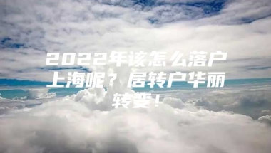 2022年该怎么落户上海呢？居转户华丽转变！