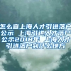 怎么查上海人才引进落户公示 上海引进人才落户公示2018年 上海人才引进落户到什么地方